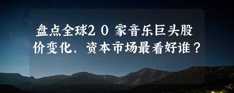 盘点全球20家音乐巨头股价变化，资本市场最看好谁？