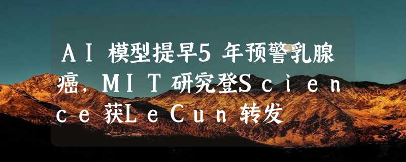 AI模型提早5年预警乳腺癌，MIT研究登Science获LeCun转发