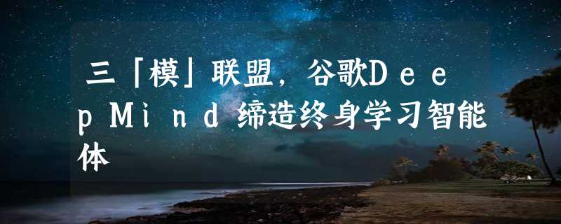 三「模」联盟，谷歌DeepMind缔造终身学习智能体