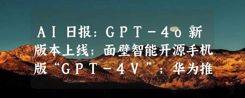 AI日报：GPT-4o新版本上线；面壁智能开源手机版“GPT-4V”；华为推3D数字人新框架​EmoTalk3D；阿里上线奥运时刻海报工作流