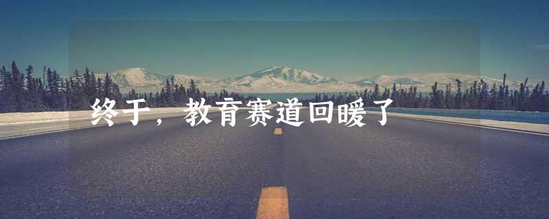 终于，教育赛道回暖了