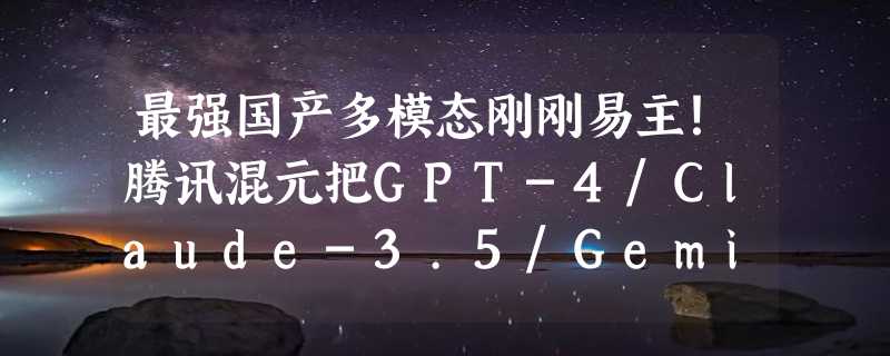 最强国产多模态刚刚易主！腾讯混元把GPT-4/Claude-3.5/Gemini-1.5都超了