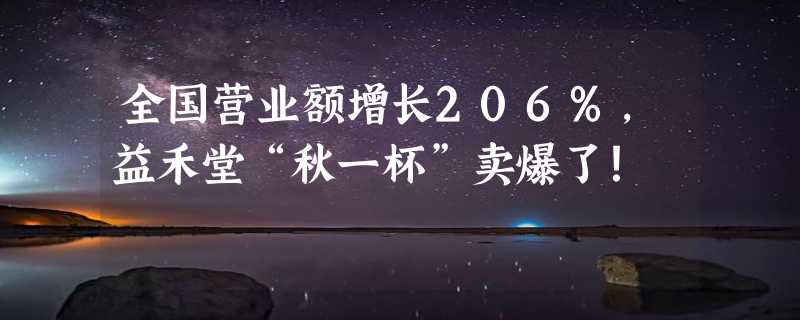 全国营业额增长206%，益禾堂“秋一杯”卖爆了！