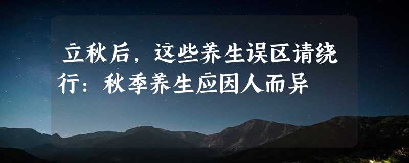 立秋后，这些养生误区请绕行：秋季养生应因人而异