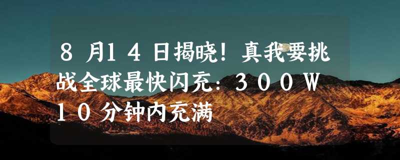 8月14日揭晓！真我要挑战全球最快闪充：300W 10分钟内充满