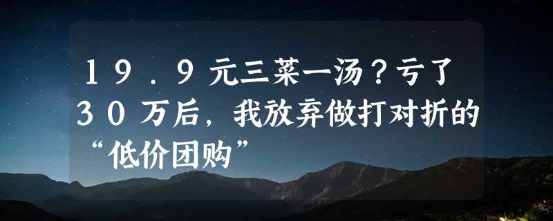 19.9元三菜一汤？亏了30万后，我放弃做打对折的“低价团购”