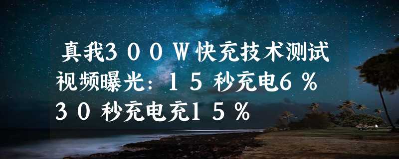 真我300W快充技术测试视频曝光：15秒充电6% 30秒充电充15%