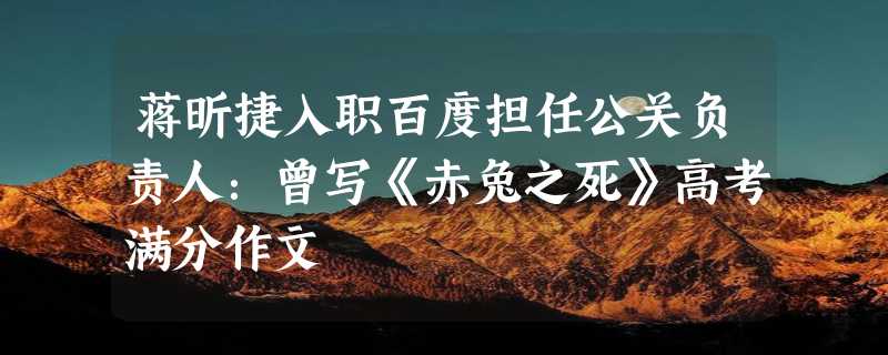 蒋昕捷入职百度担任公关负责人：曾写《赤兔之死》高考满分作文