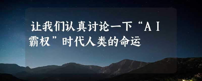 让我们认真讨论一下“AI霸权”时代人类的命运