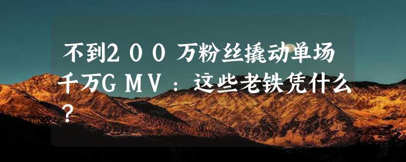 不到200万粉丝撬动单场千万GMV：这些老铁凭什么？