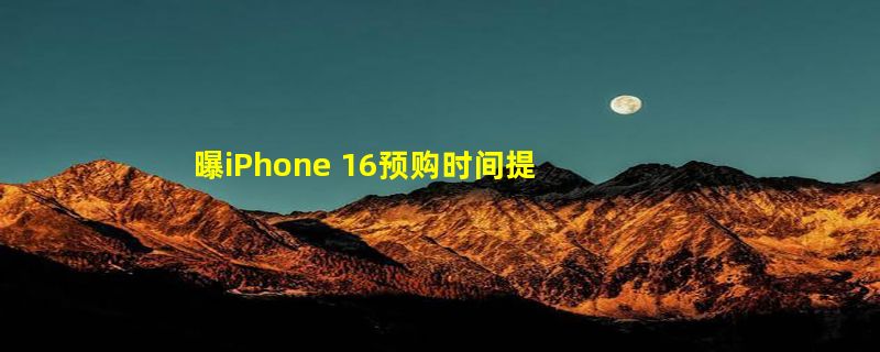 曝iPhone 16预购时间提前：苹果抢占市场 国产旗舰9月集体缺席