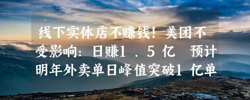 线下实体店不赚钱！美团不受影响：日赚1.5亿 预计明年外卖单日峰值突破1亿单