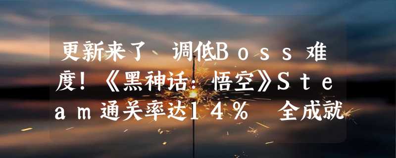 更新来了 调低Boss难度！《黑神话：悟空》Steam通关率达14% 全成就仅1.6%