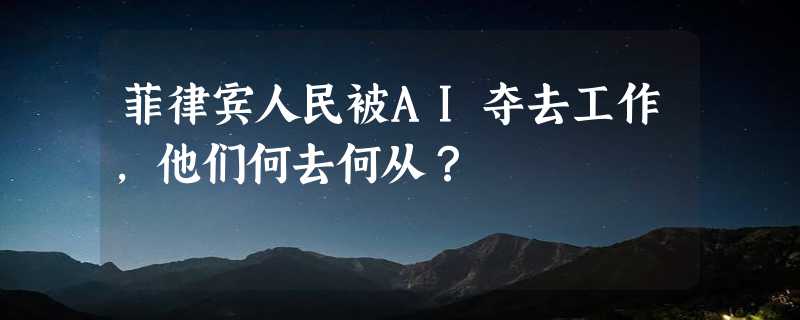 菲律宾人民被AI夺去工作，他们何去何从？