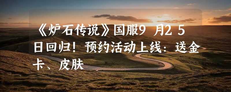 《炉石传说》国服9月25日回归！预约活动上线：送金卡、皮肤