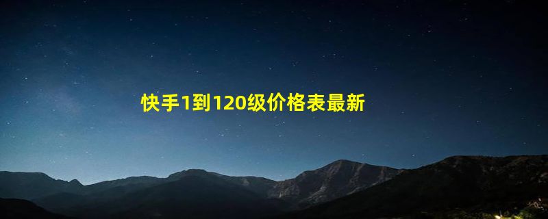 快手1到120级价格表最新