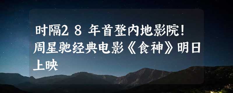 时隔28年首登内地影院！周星驰经典电影《食神》明日上映