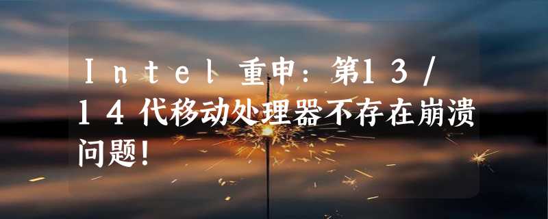 Intel重申：第13/14代移动处理器不存在崩溃问题！