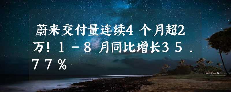 蔚来交付量连续4个月超2万！1-8月同比增长35.77%