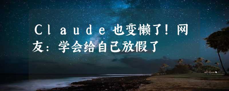 Claude也变懒了！网友：学会给自己放假了