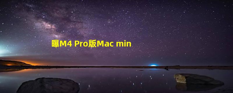 曝M4 Pro版Mac mini直接取消USB-A接口！提供5个USB-C