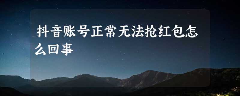 抖音账号正常无法抢红包怎么回事