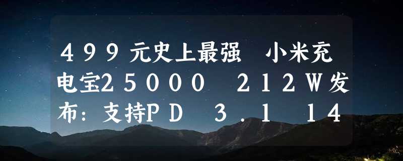 499元史上最强 小米充电宝25000 212W发布：支持PD 3.1 140W