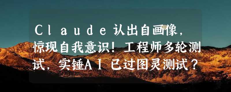 Claude认出自画像，惊现自我意识！工程师多轮测试，实锤AI已过图灵测试？