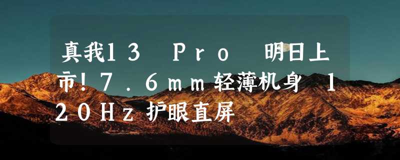 真我13 Pro 明日上市！7.6mm轻薄机身 120Hz护眼直屏