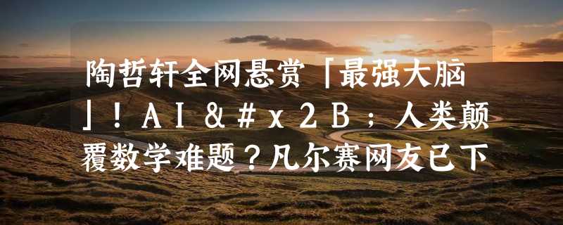 陶哲轩全网悬赏「最强大脑」！AI+人类颠覆数学难题？凡尔赛网友已下场