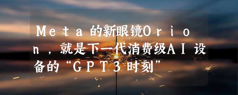 Meta的新眼镜Orion，就是下一代消费级AI设备的“GPT3时刻”