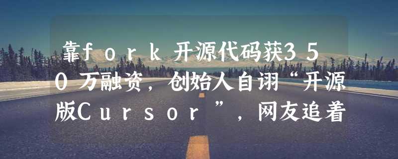 靠fork开源代码获350万融资，创始人自诩“开源版Cursor”，网友追着质疑