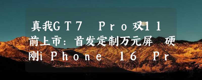 真我GT7 Pro双11前上市：首发定制万元屏 硬刚iPhone 16 Pro Max