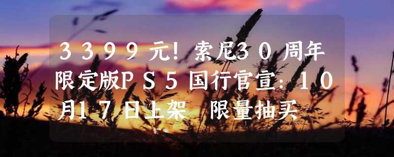 3399元！索尼30周年限定版PS5国行官宣：10月17日上架 限量抽买