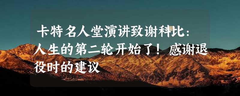 卡特名人堂演讲致谢科比：人生的第二轮开始了！感谢退役时的建议