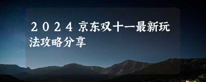 2024京东双十一最新玩法攻略分享