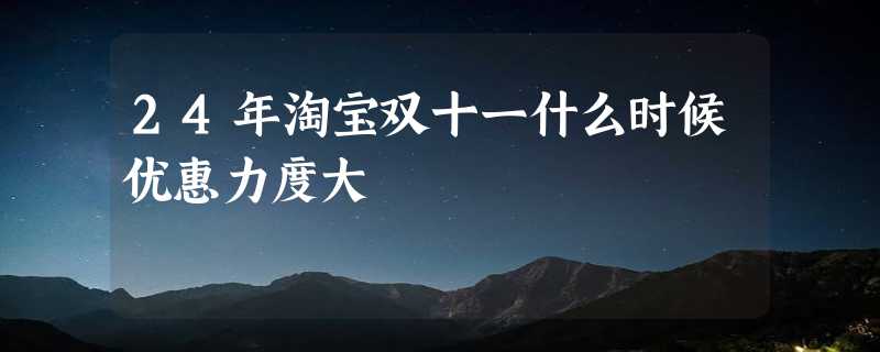 24年淘宝双十一什么时候优惠力度大