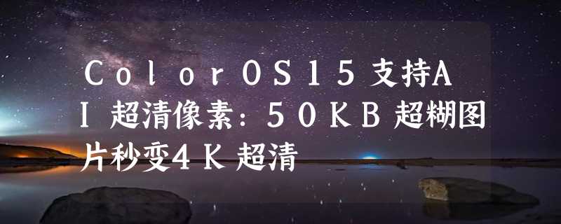 ColorOS15支持AI超清像素：50KB超糊图片秒变4K超清