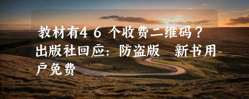 教材有46个收费二维码？出版社回应：防盗版 新书用户免费