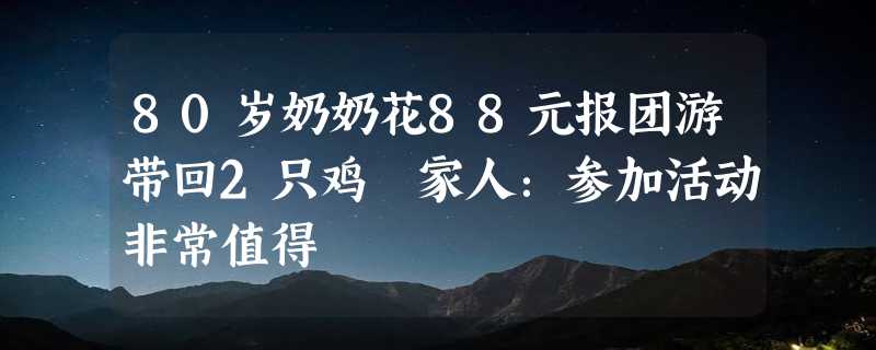 80岁奶奶花88元报团游带回2只鸡 家人：参加活动非常值得