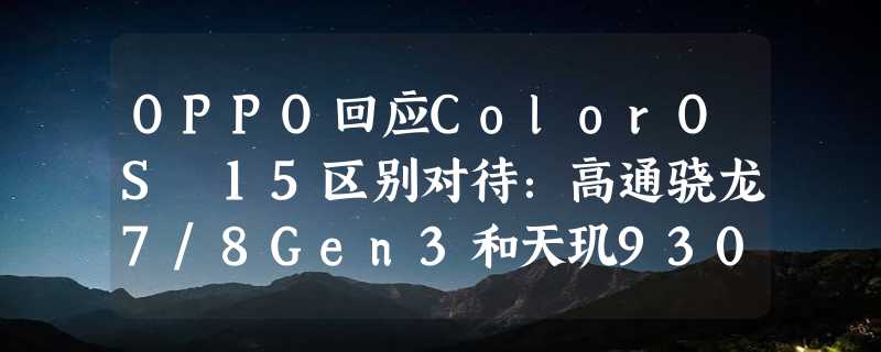 OPPO回应ColorOS 15区别对待：高通骁龙7/8Gen3和天玑9300才能支持潮汐引擎