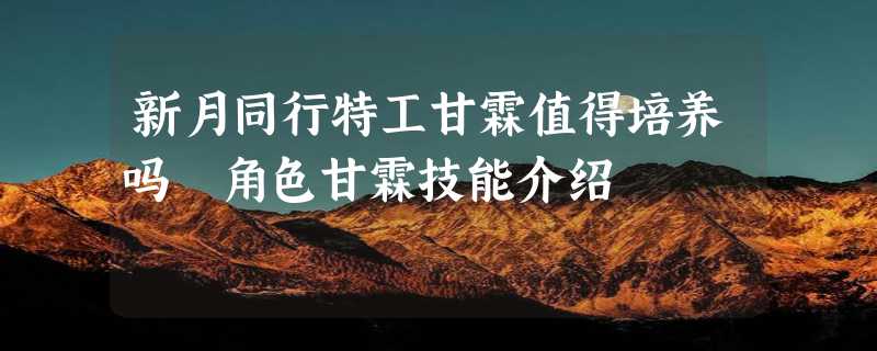 新月同行特工甘霖值得培养吗 角色甘霖技能介绍