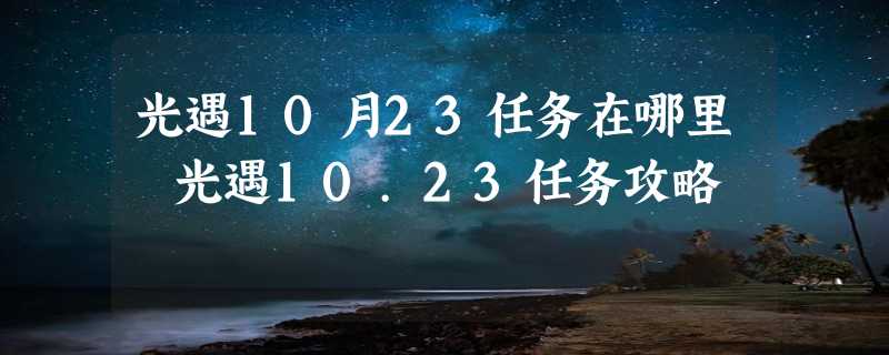 光遇10月23任务在哪里 光遇10.23任务攻略