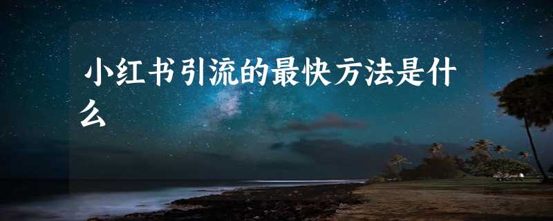 小红书引流的最快方法是什么