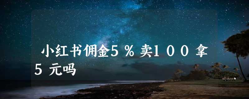 小红书佣金5%卖100拿5元吗