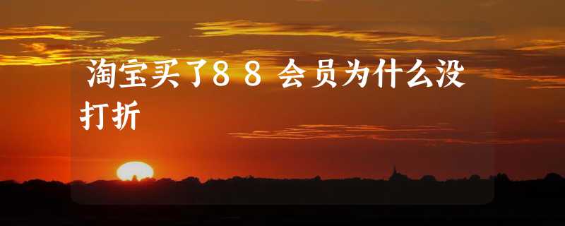 淘宝买了88会员为什么没打折