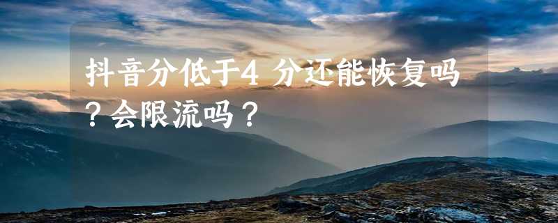 抖音分低于4分还能恢复吗？会限流吗？