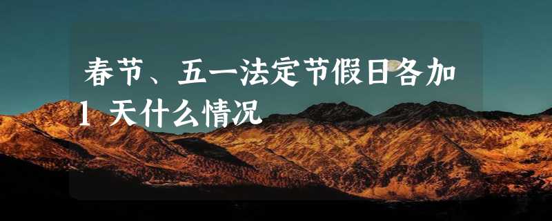 春节、五一法定节假日各加1天什么情况