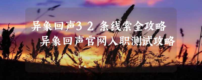 异象回声32条线索全攻略 异象回声官网入职测试攻略