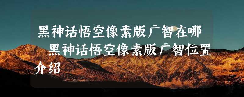 黑神话悟空像素版广智在哪 黑神话悟空像素版广智位置介绍